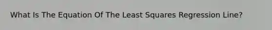 What Is The Equation Of The Least Squares Regression Line?