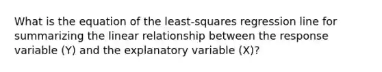 What is the equation of the least-squares regression line for summarizing the linear relationship between the response variable (Y) and the explanatory variable (X)?