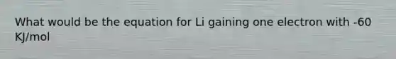 What would be the equation for Li gaining one electron with -60 KJ/mol