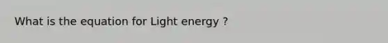 What is the equation for Light energy ?