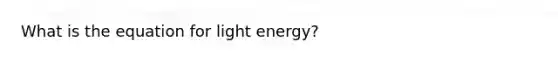 What is the equation for light energy?