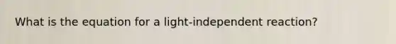 What is the equation for a light-independent reaction?