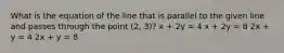 What is the equation of the line that is parallel to the given line and passes through the point (2, 3)? x + 2y = 4 x + 2y = 8 2x + y = 4 2x + y = 8