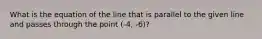 What is the equation of the line that is parallel to the given line and passes through the point (-4, -6)?