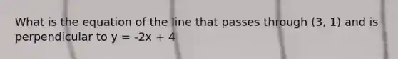 What is the equation of the line that passes through (3, 1) and is perpendicular to y = -2x + 4