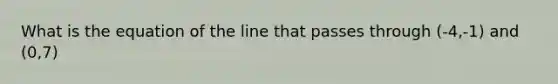 What is the equation of the line that passes through (-4,-1) and (0,7)