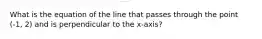 What is the equation of the line that passes through the point (-1, 2) and is perpendicular to the x-axis?