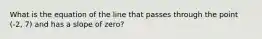 What is the equation of the line that passes through the point (-2, 7) and has a slope of zero?