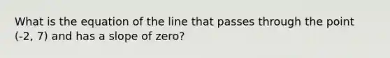 What is the equation of the line that passes through the point (-2, 7) and has a slope of zero?