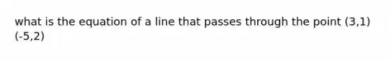 what is the equation of a line that passes through the point (3,1) (-5,2)