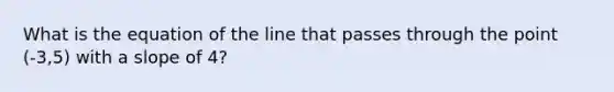 What is the equation of the line that passes through the point (-3,5) with a slope of 4?