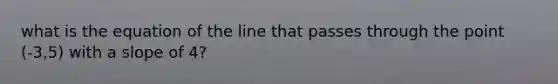 what is the equation of the line that passes through the point (-3,5) with a slope of 4?