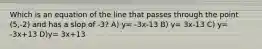 Which is an equation of the line that passes through the point (5,-2) and has a slop of -3? A) y= -3x-13 B) y= 3x-13 C) y= -3x+13 D)y= 3x+13