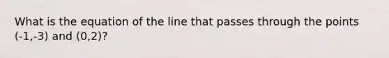 What is the equation of the line that passes through the points (-1,-3) and (0,2)?