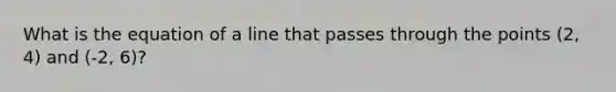 What is the equation of a line that passes through the points (2, 4) and (-2, 6)?