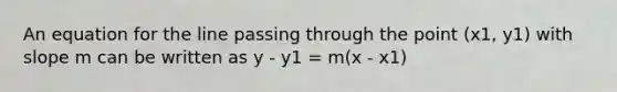 An equation for the line passing through the point (x1, y1) with slope m can be written as y - y1 = m(x - x1)