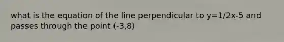 what is the equation of the line perpendicular to y=1/2x-5 and passes through the point (-3,8)