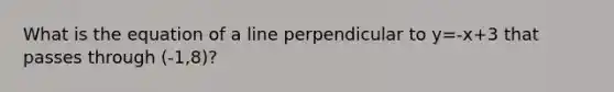 What is the equation of a line perpendicular to y=-x+3 that passes through (-1,8)?