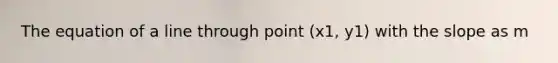 The equation of a line through point (x1, y1) with the slope as m