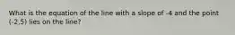 What is the equation of the line with a slope of -4 and the point (-2,5) lies on the line?