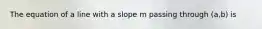 The equation of a line with a slope m passing through (a,b) is