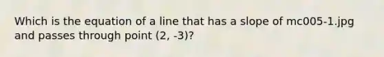 Which is the equation of a line that has a slope of mc005-1.jpg and passes through point (2, -3)?