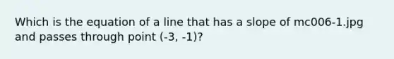 Which is the equation of a line that has a slope of mc006-1.jpg and passes through point (-3, -1)?