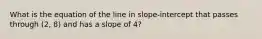 What is the equation of the line in slope-intercept that passes through (2, 8) and has a slope of 4?