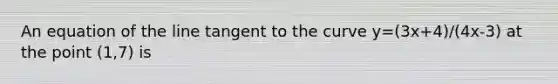 An equation of the line tangent to the curve y=(3x+4)/(4x-3) at the point (1,7) is