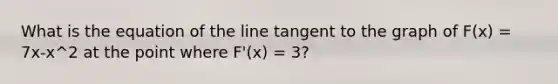 What is the equation of the line tangent to the graph of F(x) = 7x-x^2 at the point where F'(x) = 3?