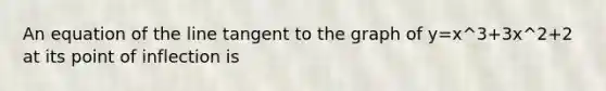 An equation of the line tangent to the graph of y=x^3+3x^2+2 at its point of inflection is