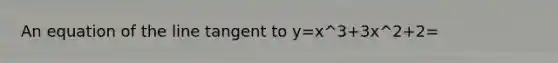 An equation of the line tangent to y=x^3+3x^2+2=