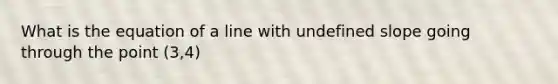 What is the equation of a line with undefined slope going through the point (3,4)