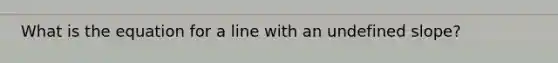 What is the equation for a line with an undefined slope?