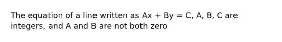 The equation of a line written as Ax + By = C, A, B, C are integers, and A and B are not both zero