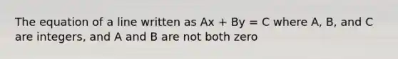 The equation of a line written as Ax + By = C where A, B, and C are integers, and A and B are not both zero