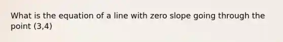 What is the equation of a line with zero slope going through the point (3,4)