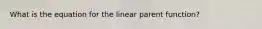 What is the equation for the linear parent function?
