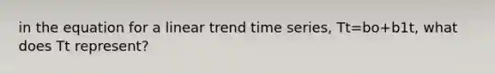 in the equation for a linear trend time series, Tt=bo+b1t, what does Tt represent?