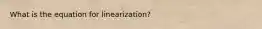 What is the equation for linearization?