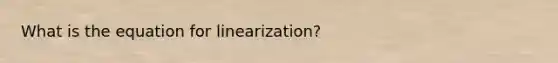 What is the equation for linearization?