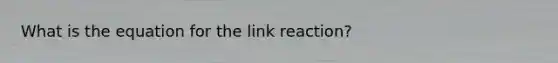 What is the equation for the link reaction?