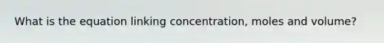 What is the equation linking concentration, moles and volume?