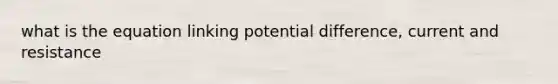 what is the equation linking potential difference, current and resistance