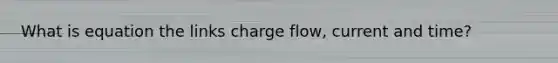 What is equation the links charge flow, current and time?