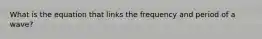 What is the equation that links the frequency and period of a wave?
