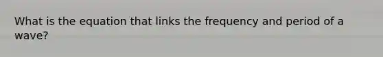 What is the equation that links the frequency and period of a wave?