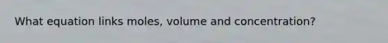 What equation links moles, volume and concentration?