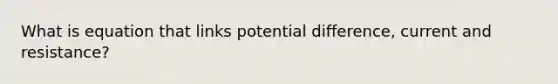 What is equation that links potential difference, current and resistance?