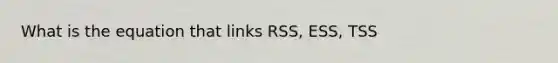 What is the equation that links RSS, ESS, TSS